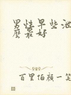 男性早些泄吃什么最好