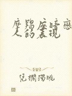 摩羯座暗恋一个人的表现