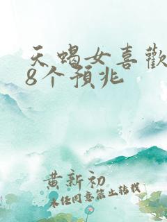 天蝎女喜欢你的8个预兆