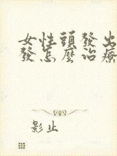 女性头发出油脱发怎么治疗