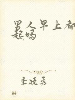 男人早上都会勃起吗