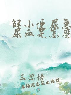 解小便尿急尿痛尿血是怎么回事