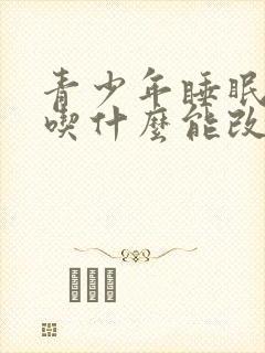 青少年睡眠不好吃什么能改善睡眠