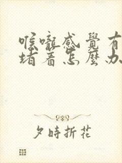 喉咙感觉有东西堵着怎么办