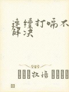 连续打嗝不止怎解决