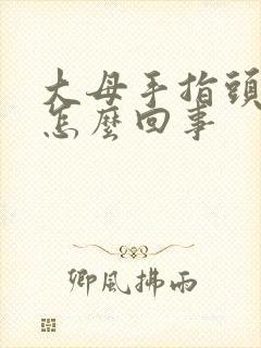 大母手指头麻是怎么回事