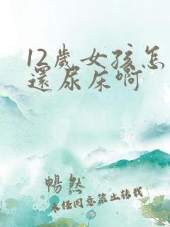 12岁女孩怎么还尿床啊