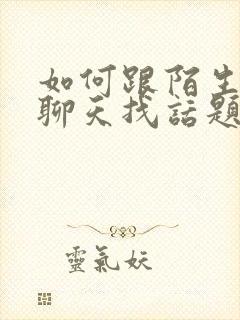 如何跟陌生女生聊天找话题