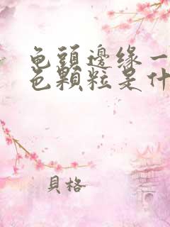 龟头边缘一圈白色颗粒是什么