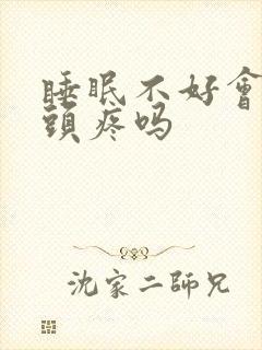 睡眠不好会导致头疼吗