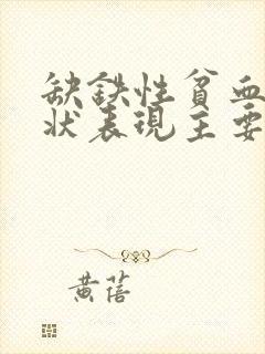 缺铁性贫血的症状表现主要有哪些