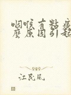 咽喉有粘痰是什么原因引起的