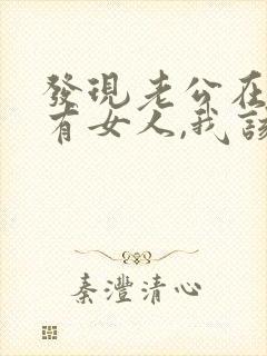 发现老公在外面有女人,我该怎么办?