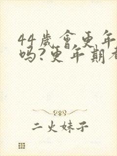 44岁会更年期吗?更年期都有哪些症状