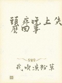 头疼晚上失眠怎么回事