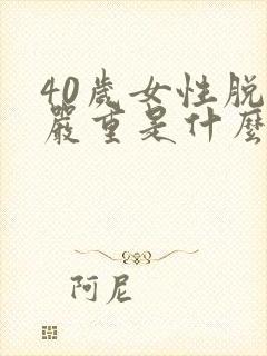 40岁女性脱发严重是什么原因