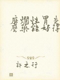 糜烂性胃炎吃什么药能好得快