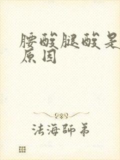 腰酸腿酸是什么原因