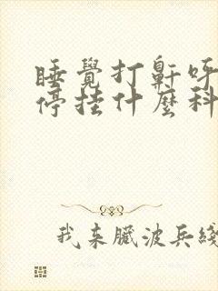 睡觉打鼾呼吸暂停挂什么科