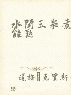 水开玉米煮多久能熟