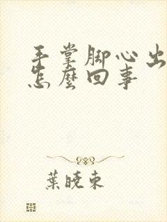 手掌脚心出汗是怎么回事