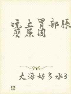 晚上胃部胀是什么原因