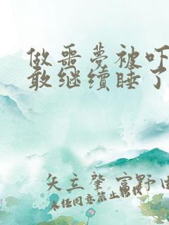 做噩梦被吓醒不敢继续睡了