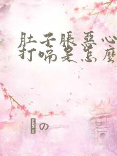 肚子胀恶心想吐打嗝是怎么回事