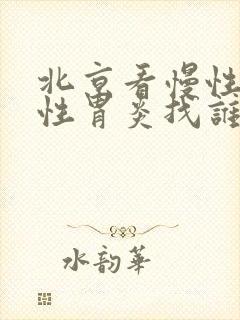 北京看慢性萎缩性胃炎找谁