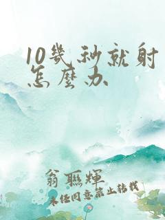 10几秒就射了怎么办