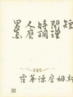 男人时间短早射怎么调理