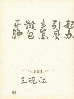 牙髓炎引起牙龈肿包怎么办