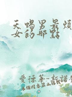 天蝎男最烦天蝎女的哪点