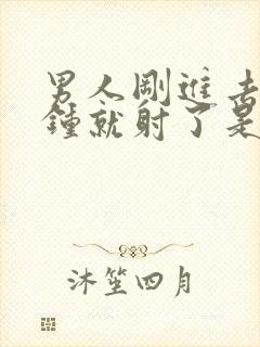 男人刚进去几分钟就射了是什么原因