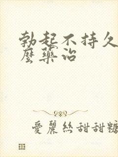 勃起不持久吃什么药治