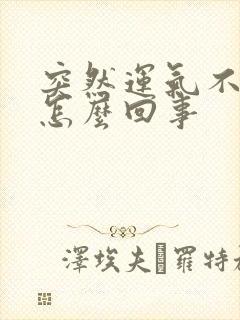 突然运气不好了怎么回事