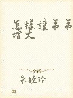 怎样让弟弟增长增大