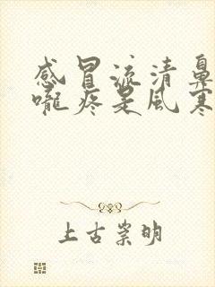 感冒流清鼻涕喉咙疼是风寒还是风热