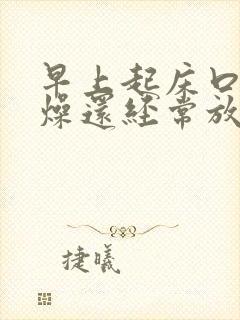 早上起床口干舌燥还经常放屁是什么原因?