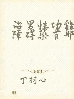 治男性功能勃起障碍药有哪些