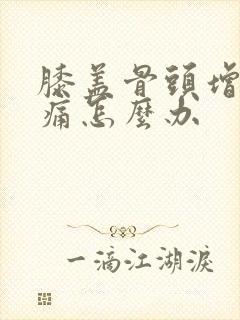 膝盖骨头增生疼痛怎么办