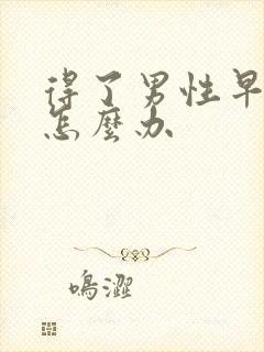 得了男性早射是怎么办