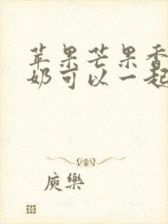 苹果芒果香蕉牛奶可以一起榨汁吗