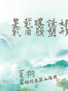 是戴眼镜好还是戴角膜塑形镜好