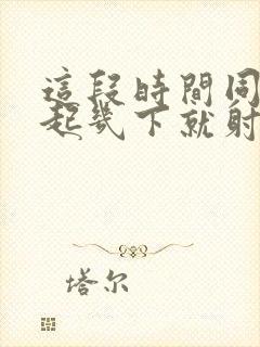 这段时间同床勃起几下就射