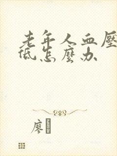 老年人血压突然低怎么办