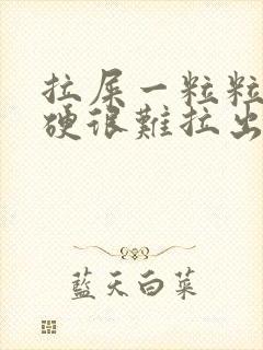 拉屎一粒粒的很硬很难拉出来怎么回事