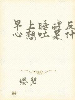 早上睡醒反胃恶心想吐是什么原因