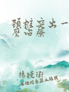 颈椎突出一块怎么治疗