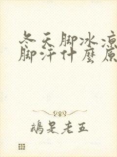 冬天脚冰凉还出脚汗什么原因